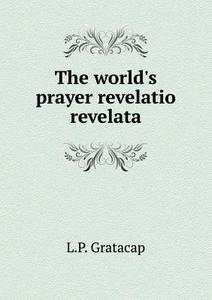The World's Prayer Revelatio Revelata di L P Gratacap edito da Book On Demand Ltd.