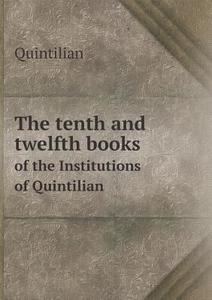 The Tenth And Twelfth Books Of The Institutions Of Quintilian di Quintilian edito da Book On Demand Ltd.