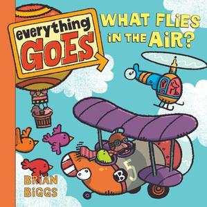 Everything Goes: What Flies in the Air? di Brian Biggs edito da Balzer & Bray/Harperteen