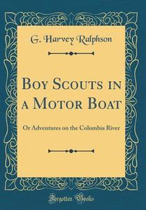 Boy Scouts in a Motor Boat: Or Adventures on the Columbia River (Classic Reprint) di G. Harvey Ralphson edito da Forgotten Books
