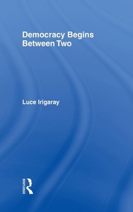 Democracy Begins Between Two di Luce Irigaray edito da Taylor & Francis Ltd