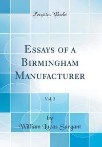 Essays of a Birmingham Manufacturer, Vol. 2 (Classic Reprint) di William Lucas Sargant edito da Forgotten Books