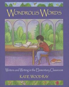 Wondrous Words: Writers and Writing in the Elementary Classroom di Katie Wood Ray edito da National Council of Teachers of English