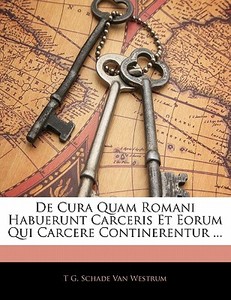 De Cura Quam Romani Habuerunt Carceris E di T. G. Schade Van Westrum edito da Nabu Press