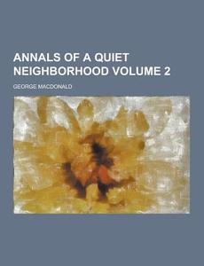 Annals Of A Quiet Neighborhood Volume 2 di George MacDonald edito da Theclassics.us