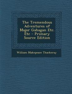 The Tremendous Adventures of Major Gahagan Etc. Etc di William Makepeace Thackeray edito da Nabu Press