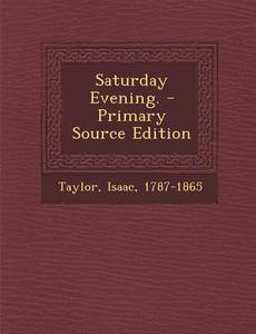 Saturday Evening. - Primary Source Edition di Isaac Taylor edito da Nabu Press