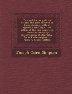Tips and Toe-Weights: A Natural and Plain Method of Horse-Shoeing; With an Appendix Treating of the Action of the Race-Horse and Trotter as di Joseph Cairn Simpson edito da Nabu Press
