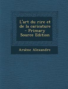 L'Art Du Rire Et de La Caricature - Primary Source Edition di Arsene Alexandre edito da Nabu Press
