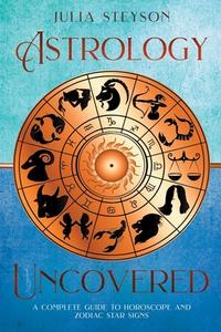 ASTROLOGY UNCOVERED: A GUIDE TO HOROSCOP di JULIA STEYSON edito da LIGHTNING SOURCE UK LTD