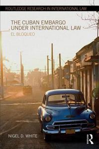 The Cuban Embargo Under International Law: El Bloqueo di Nigel D. White edito da ROUTLEDGE