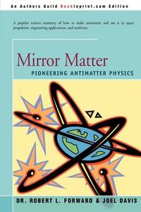 Mirror Matter: Pioneering Antimatter Physics di Robert L. Forward, Joel Davis edito da AUTHORHOUSE