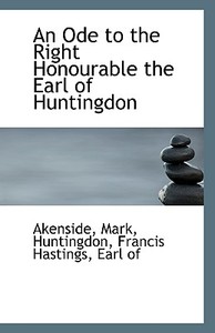 An Ode To The Right Honourable The Earl Of Huntingdon di Akenside Mark edito da Bibliolife