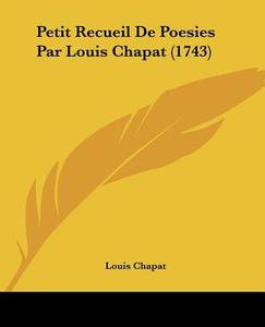 Petit Recueil de Poesies Par Louis Chapat (1743) di Louis Chapat edito da Kessinger Publishing