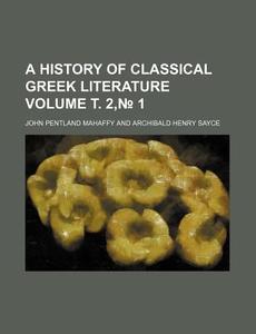 A History Of Classical Greek Literature di John Pentland Mahaffy edito da Rarebooksclub.com