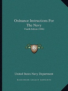 Ordnance Instructions for the Navy: Fourth Edition (1866) di United States Navy Dept edito da Kessinger Publishing