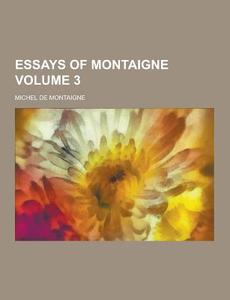 Essays Of Montaigne Volume 3 di Michel de Montaigne edito da Theclassics.us