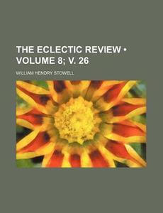 The Eclectic Review (volume 8; V. 26) di William Hendry Stowell edito da General Books Llc