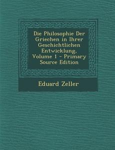 Die Philosophie Der Griechen in Ihrer Geschichtlichen Entwicklung, Volume 1 di Eduard Zeller edito da Nabu Press