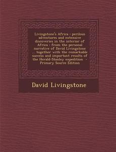 Livingstone's Africa: Perilous Adventures and Extensive Discoveries in the Interior of Africa: From the Personal Narrative of David Livingst di David Livingstone edito da Nabu Press