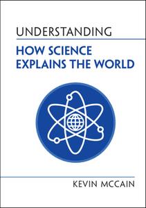 Understanding How Science Explains The World di Kevin McCain edito da Cambridge University Press