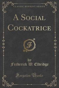 A Social Cockatrice (classic Reprint) di Frederick W Eldridge edito da Forgotten Books