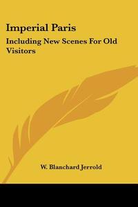 Imperial Paris: Including New Scenes for Old Visitors di W. Blanchard Jerrold edito da Kessinger Publishing