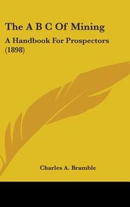 The A B C of Mining: A Handbook for Prospectors (1898) di Charles A. Bramble edito da Kessinger Publishing