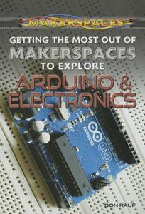 Getting the Most Out of Makerspaces to Explore Arduino & Electronics di Don Rauf edito da Rosen Classroom