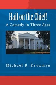 Hail on the Chief!: A Comedy in Three Acts di Michael B. Druxman edito da Createspace