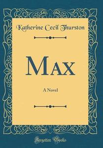 Max: A Novel (Classic Reprint) di Katherine Cecil Thurston edito da Forgotten Books
