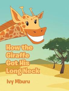 How the Giraffe Got His Long Neck di Ivy Mburu edito da Christian Faith Publishing, Inc.