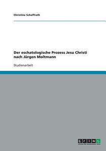 Der eschatologische Prozess Jesu Christi nach Jürgen Moltmann di Christine Schaffrath edito da GRIN Publishing