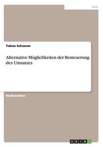 Alternative M Glichkeiten Der Besteuerung Des Umsatzes di Tobias Schoener edito da Grin Publishing