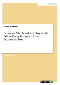 Deutscher Mittelstand als Anlageziel für Private Equity Investoren in der Expansionsphase di Maren Humbert edito da GRIN Verlag