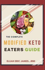 THE COMPLETE MODIFIED KETO EATERS GUIDE di JAMES RND ELIJAH ERIC JAMES RND edito da Independently Published