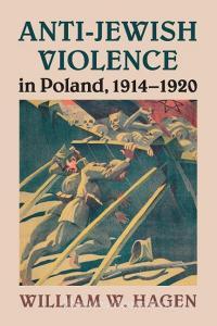 Anti-Jewish Violence in Poland, 1914-1920 di William W. Hagen edito da Cambridge University Press