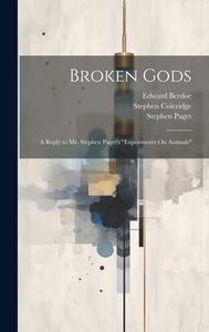 Broken Gods: A Reply to Mr. Stephen Paget's "Experiments On Animals" di Stephen Paget, Edward Berdoe, Stephen Coleridge edito da LEGARE STREET PR