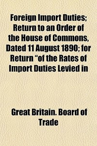Foreign Import Duties; Return To An Orde di Great Britain Board of Trade edito da General Books