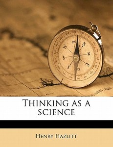 Thinking as a science di Henry Hazlitt edito da Nabu Press