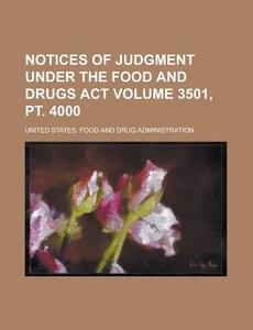 Notices of Judgment Under the Food and Drugs ACT Volume 3501, PT. 4000 di United States Administration edito da Rarebooksclub.com