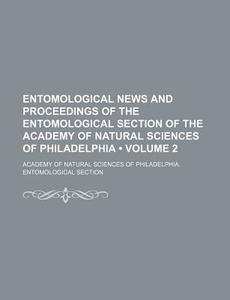 Entomological News And Proceedings Of The Entomological Section Of The Academy Of Natural Sciences Of Philadelphia (volume 2) di Academy Of Natural Sciences Section edito da General Books Llc