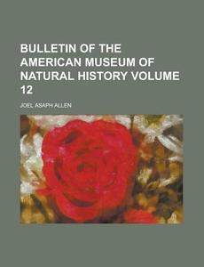 Bulletin of the American Museum of Natural History Volume 12 di Joel Asaph Allen edito da Rarebooksclub.com