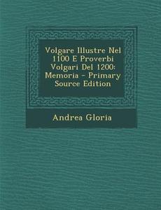 Volgare Illustre Nel 1100 E Proverbi Volgari del 1200: Memoria - Primary Source Edition di Andrea Gloria edito da Nabu Press