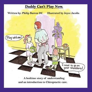 Daddy Can't Play Now: A Bedtime Story of Understanding and an Introduction to Chiropractic Care. di Philip Barron DC edito da AUTHORHOUSE