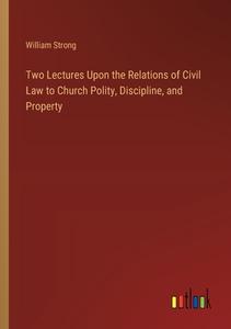 Two Lectures Upon the Relations of Civil Law to Church Polity, Discipline, and Property di William Strong edito da Outlook Verlag