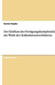 Der Einfluss der Fertigungskomplexität auf die Wahl des Kalkulationsverfahrens di Daniel Depke edito da GRIN Verlag