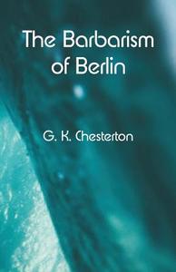 The Barbarism of Berlin di G. K. Chesterton edito da Alpha Editions