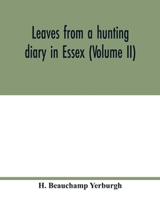 Leaves from a hunting diary in Essex (Volume II) di H. Beauchamp Yerburgh edito da Alpha Editions
