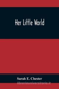 Her Little World di Sarah E. Chester edito da Alpha Editions